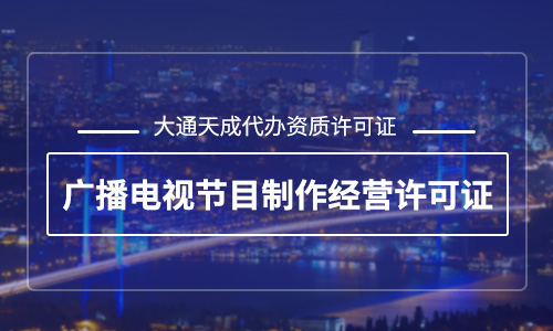 廣播電視節(jié)目制作經(jīng)營(yíng)許可證有什么用？辦理廣播電視節(jié)目制作經(jīng)營(yíng)許可證哪家好？