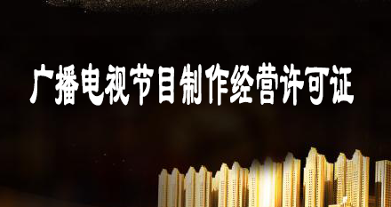 廣播電視節(jié)目制作經(jīng)營許可證辦理?xiàng)l件-材料及程序介紹