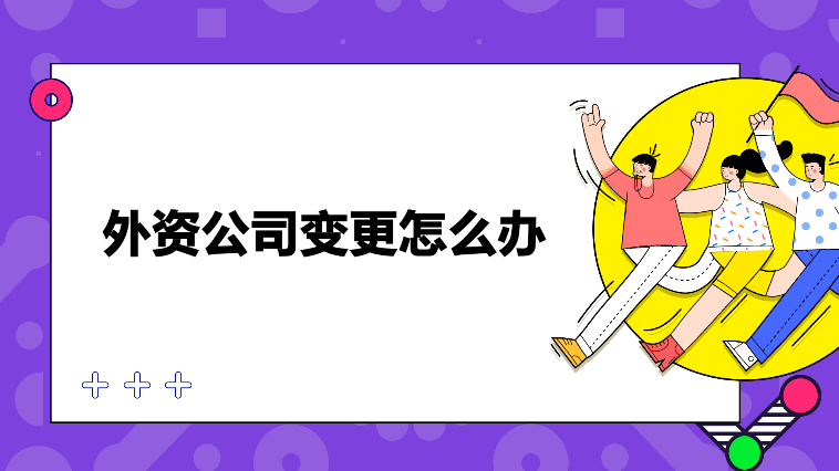 外資公司變更所需材料和服務(wù)內(nèi)容！