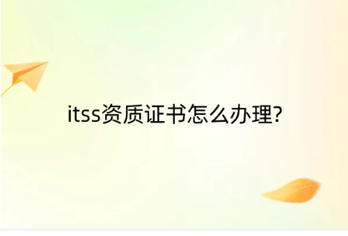 itss資質(zhì)證書怎么辦理?一文幫您解決
