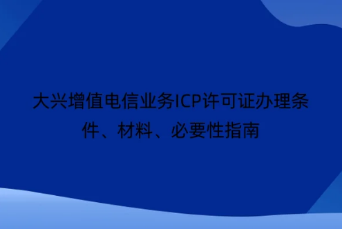 大興增值電信業(yè)務(wù)ICP許可證辦理?xiàng)l件、材料、必要性指南