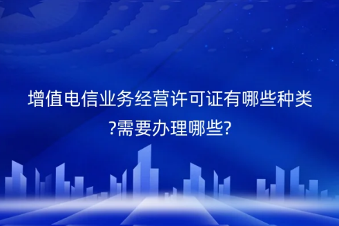 增值電信業(yè)務(wù)經(jīng)營(yíng)許可證有哪些種類?需要辦理哪些?