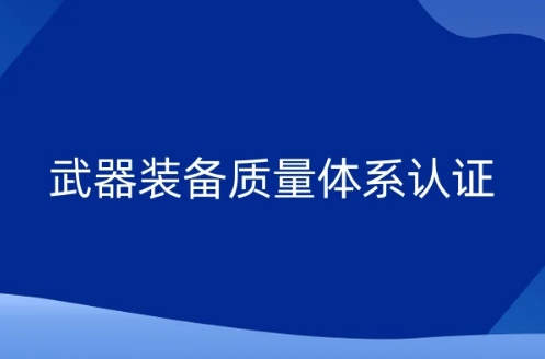 武器裝備質(zhì)量體系認證(國軍標(biāo))是什么?申請條件及材料是什么?