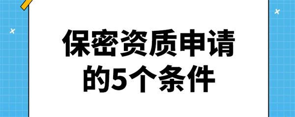 保密資質(zhì)申請的5個條件是什么？
