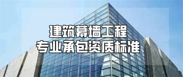 代辦建筑幕墻工程專(zhuān)業(yè)承包一級(jí)資質(zhì)_建筑幕墻工程專(zhuān)業(yè)承包二級(jí)資質(zhì)_建筑幕墻工程專(zhuān)業(yè)承包三級(jí)資質(zhì)
