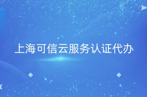 上海可信云服務認證代辦,評估方法及流程詳解