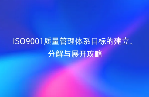 ISO9001質(zhì)量管理體系目標(biāo)的建立、分解與展開攻略
