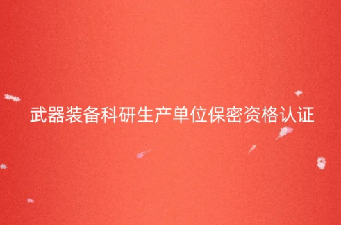 武器裝備科研生產(chǎn)單位保密資格認(rèn)證(一級、二級)有效期是多久?如何辦理?