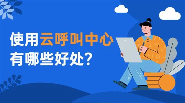 云呼叫中心系統(tǒng)是做什么的？使用云呼叫中心有哪些好處？