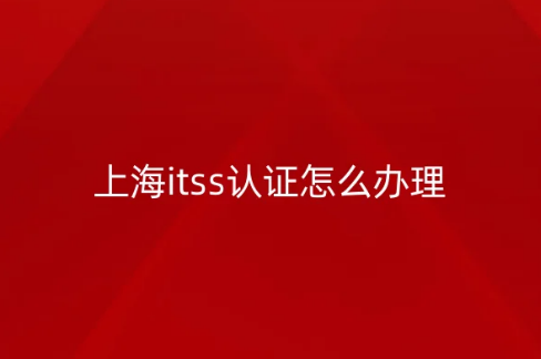 上海itss認證怎么辦理?申請條件是什么?