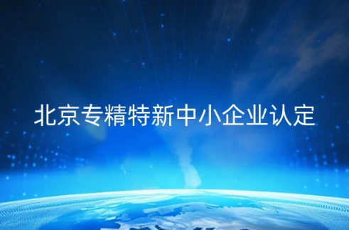 北京專(zhuān)精特新中小企業(yè)認(rèn)定