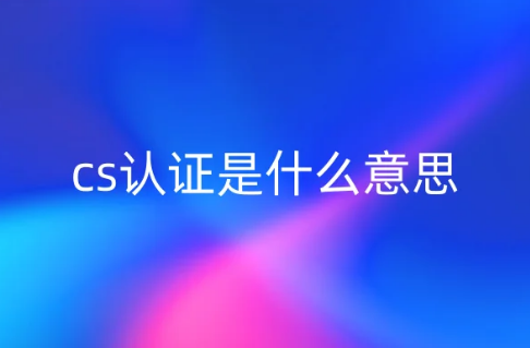cs認(rèn)證是什么意思?