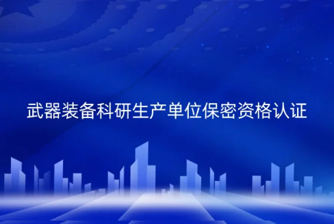 武器裝備科研生產(chǎn)單位保密資格認(rèn)證(一級、二級)申請指南
