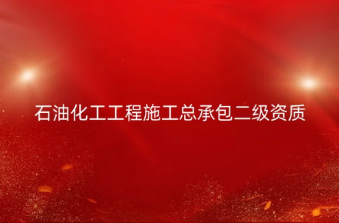 石油化工工程施工總承包二級資質如何辦理?申請要求是什么?