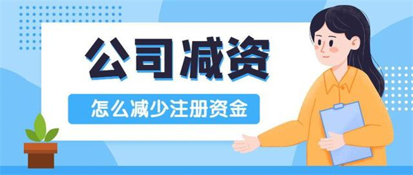 公司注冊資金減資怎么辦？手續(xù)都包含哪些？