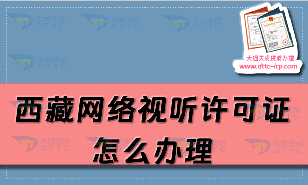 西藏網(wǎng)絡(luò)視聽許可證怎么辦理(25年視聽資質(zhì)辦理?xiàng)l件及材料)