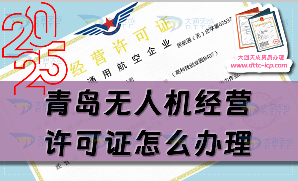 青島無人機(jī)經(jīng)營(yíng)許可證怎么辦理(25年通用航空企業(yè)經(jīng)營(yíng)許可證條件材料指南)