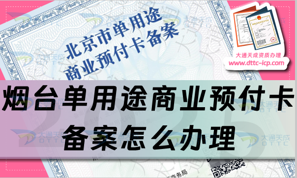 煙臺單用途商業(yè)預(yù)付卡備案怎么辦理,25年申請條件、材料及流程辦理指引