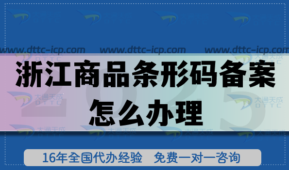 25年浙江商品條形碼備案怎么辦理?商品合規(guī)上市必備[代辦平臺(tái)]