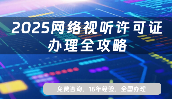 2025 網(wǎng)絡(luò)視聽(tīng)許可證辦理全攻略：從政策到流程，企業(yè)必看的合規(guī)指南