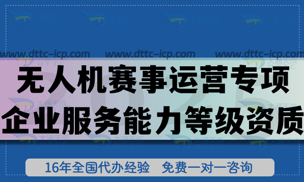 無人機(jī)賽事運(yùn)營(yíng)專項(xiàng)企業(yè)服務(wù)能力等級(jí)資質(zhì)證書是什么?怎么辦理?